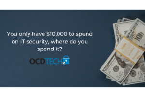 You only have $10,000 to spend on IT security, where do you spend it?