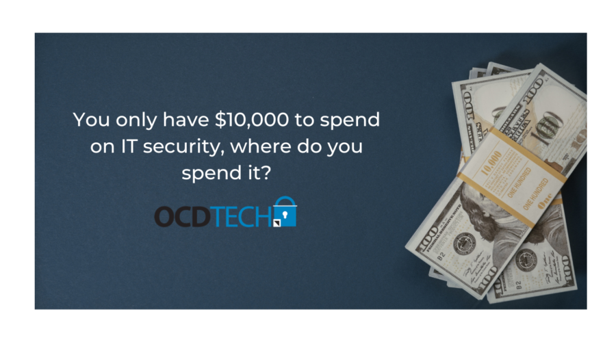 You only have $10,000 to spend on IT security, where do you spend it?