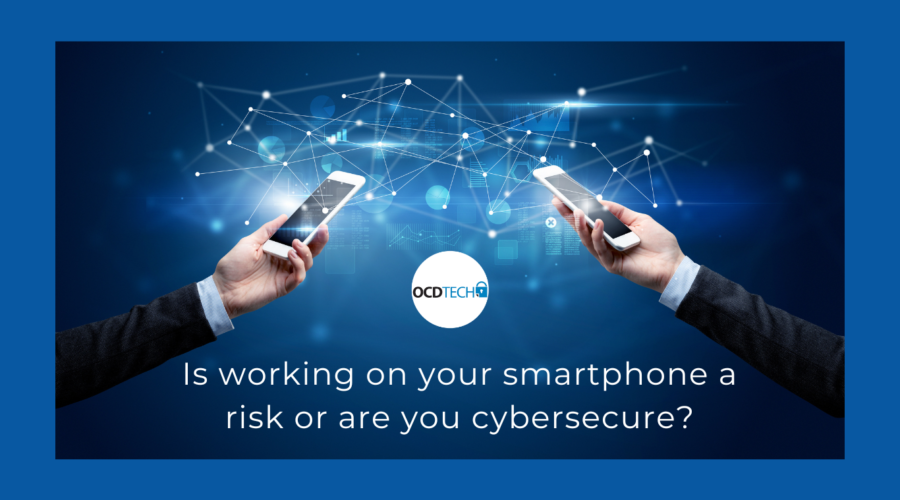 OCD TECH. IS WORKING FROM YOUR SMARTPHONE A RISK OR CYBERSECURE?