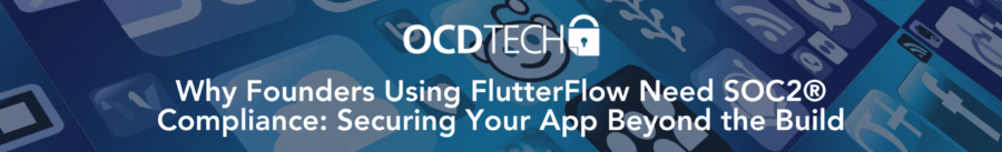 Why Founders Using FlutterFlow Need SOC2® Compliance: Securing Your App Beyond the Build