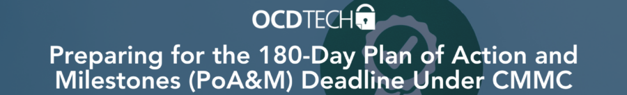 Preparing for the 180-Day Plan of Action and Milestones (PoA&M) Deadline Under CMMC